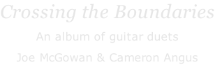 Crossing the Boundaries An album of guitar duets Joe McGowan & Cameron Angus